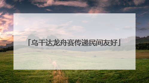 乌干达龙舟赛传递民间友好