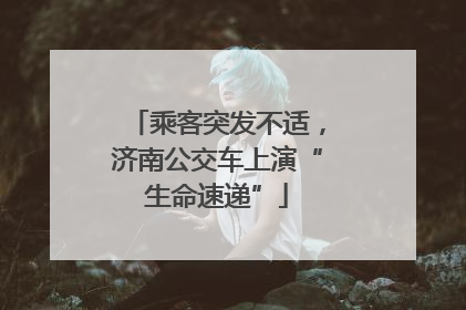 乘客突发不适，济南公交车上演“生命速递”