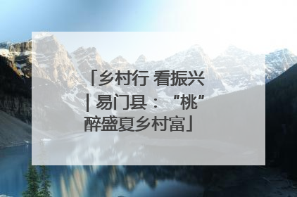 乡村行 看振兴｜易门县：“桃”醉盛夏乡村富