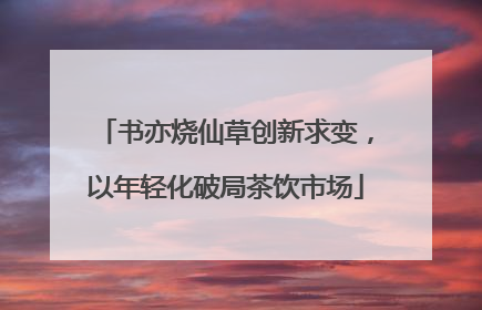 书亦烧仙草创新求变，以年轻化破局茶饮市场