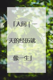 人间｜一天的经历就像一生