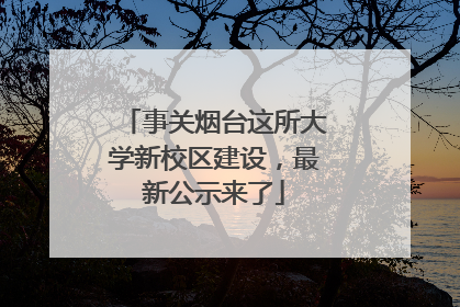 事关烟台这所大学新校区建设，最新公示来了