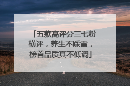 五款高评分三七粉横评，养生不踩雷，榜首品质真不低调