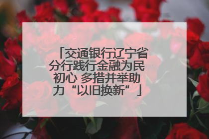 交通银行辽宁省分行践行金融为民初心 多措并举助力“以旧换新”