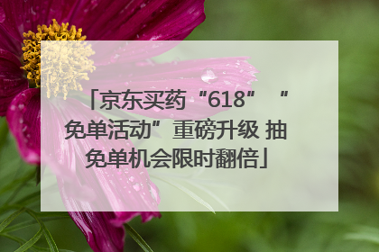 京东买药“618”“免单活动”重磅升级 抽免单机会限时翻倍