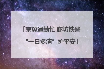 京冀通勤忙 廊坊铁警“一日多清”护平安
