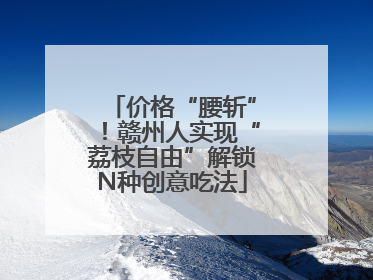 价格“腰斩”！赣州人实现“荔枝自由”解锁N种创意吃法