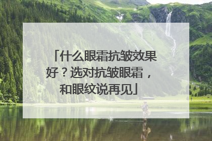 什么眼霜抗皱效果好？选对抗皱眼霜，和眼纹说再见