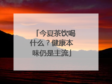今夏茶饮喝什么？健康本味仍是主流