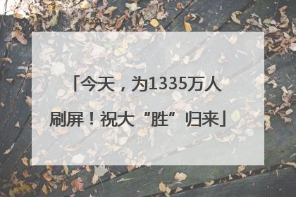 今天，为1335万人刷屏！祝大“胜”归来