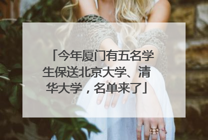 今年厦门有五名学生保送北京大学、清华大学，名单来了