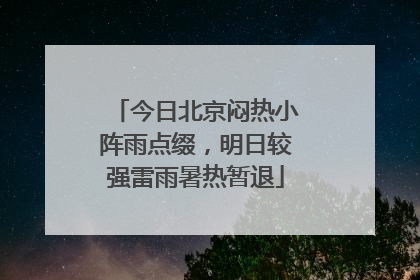 今日北京闷热小阵雨点缀，明日较强雷雨暑热暂退