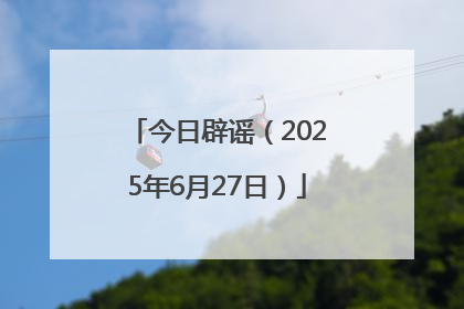 今日辟谣（2025年6月27日）
