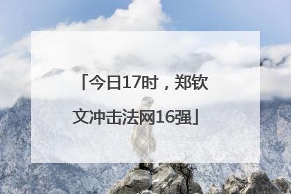 今日17时，郑钦文冲击法网16强