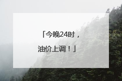 今晚24时，油价上调！