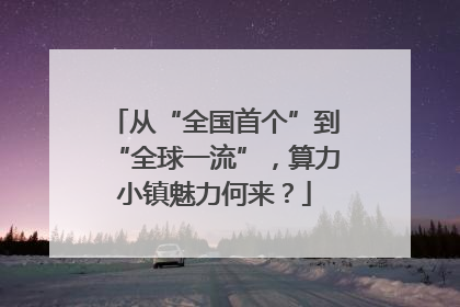 从“全国首个”到“全球一流”，算力小镇魅力何来？