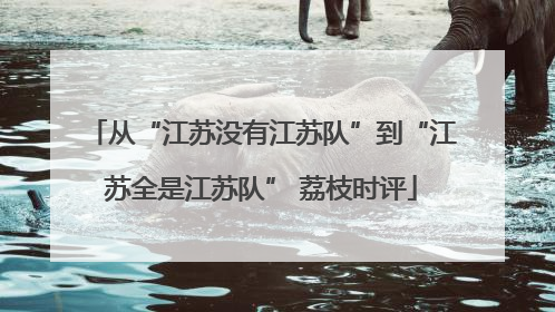 从“江苏没有江苏队”到“江苏全是江苏队” 荔枝时评