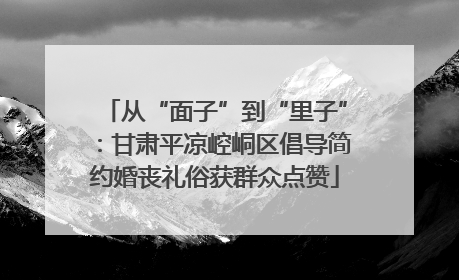 从“面子”到“里子”：甘肃平凉崆峒区倡导简约婚丧礼俗获群众点赞