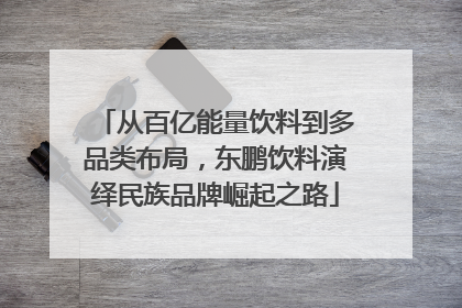 从百亿能量饮料到多品类布局，东鹏饮料演绎民族品牌崛起之路