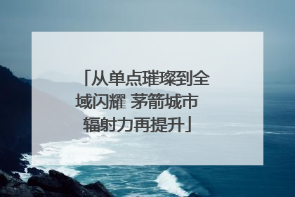 从单点璀璨到全域闪耀 茅箭城市辐射力再提升