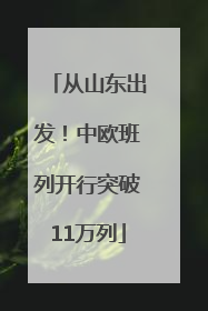 从山东出发！中欧班列开行突破11万列