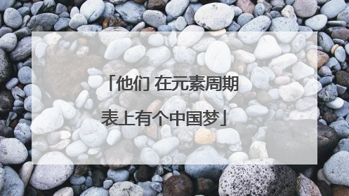 他们 在元素周期表上有个中国梦
