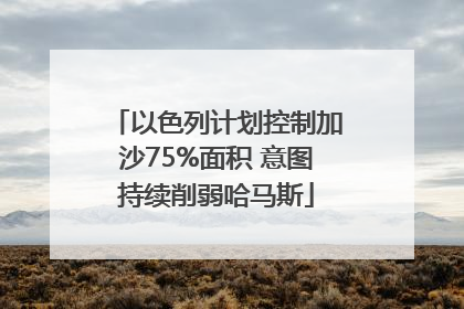 以色列计划控制加沙75%面积 意图持续削弱哈马斯