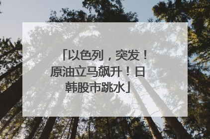 以色列，突发！原油立马飙升！日韩股市跳水