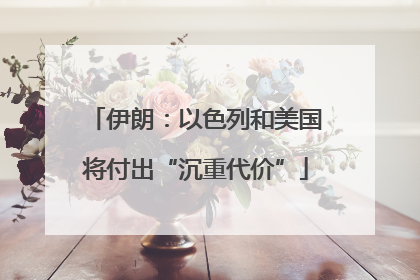 伊朗：以色列和美国将付出“沉重代价”