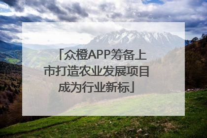 众橙APP筹备上市打造农业发展项目成为行业新标