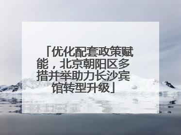 优化配套政策赋能，北京朝阳区多措并举助力长沙宾馆转型升级