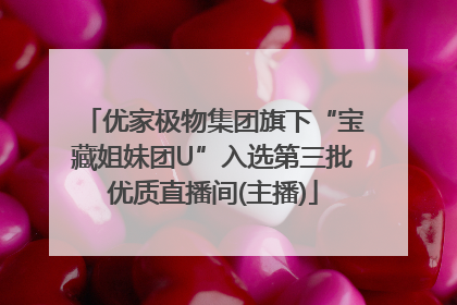 优家极物集团旗下“宝藏姐妹团U”入选第三批优质直播间(主播)