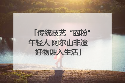 传统技艺“圈粉”年轻人 阿尔山非遗好物融入生活
