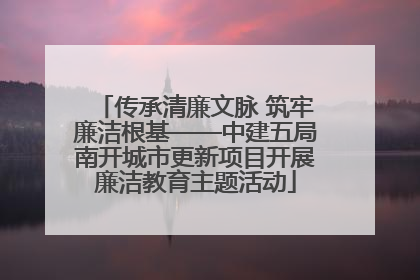 传承清廉文脉 筑牢廉洁根基——中建五局南开城市更新项目开展廉洁教育主题活动