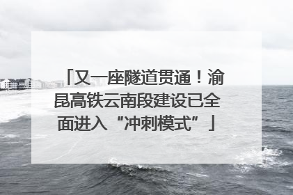 又一座隧道贯通！渝昆高铁云南段建设已全面进入“冲刺模式”