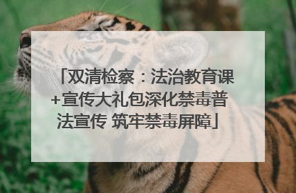双清检察：法治教育课+宣传大礼包深化禁毒普法宣传 筑牢禁毒屏障