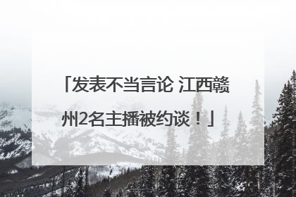 发表不当言论 江西赣州2名主播被约谈！