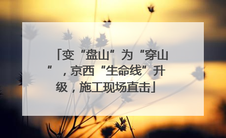 变“盘山”为“穿山”，京西“生命线”升级，施工现场直击