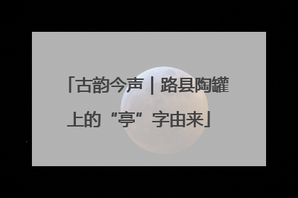 古韵今声｜路县陶罐上的“亭”字由来