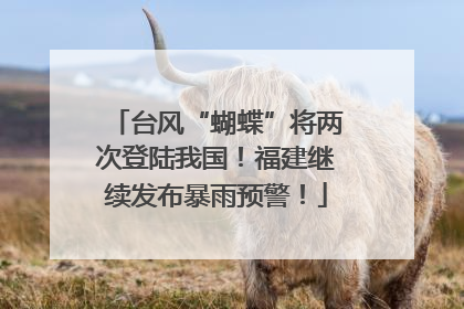 台风“蝴蝶”将两次登陆我国！福建继续发布暴雨预警！