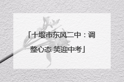 十堰市东风二中：调整心态 笑迎中考