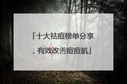 十大祛痘榜单分享，有效改善痘痘肌