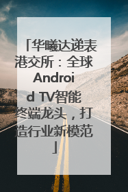 华曦达递表港交所：全球Android TV智能终端龙头，打造行业新模范