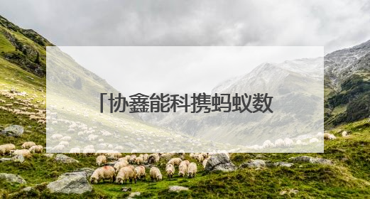 协鑫能科携蚂蚁数科成立蚂蚁鑫能 推进能源智能化