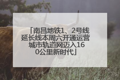 南昌地铁1、2号线延长线本周六开通运营 城市轨道网迈入160公里新时代