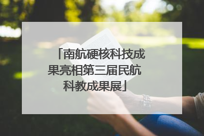 南航硬核科技成果亮相第三届民航科教成果展