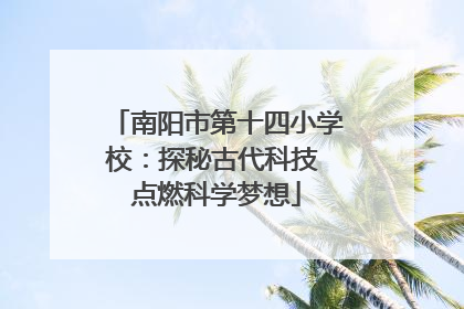 南阳市第十四小学校：探秘古代科技 点燃科学梦想