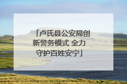 卢氏县公安局创新警务模式 全力守护百姓安宁