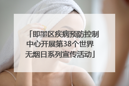 即墨区疾病预防控制中心开展第38个世界无烟日系列宣传活动
