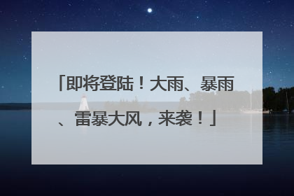 即将登陆！大雨、暴雨、雷暴大风，来袭！